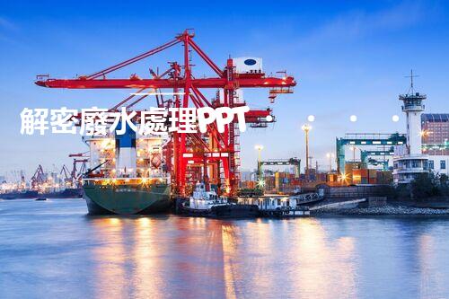 解密廢水處理PPT！探秘污水凈化背后的科技奧秘？